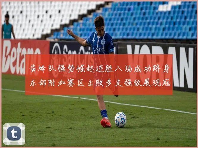 黄蜂队强势崛起连胜八场成功跻身东部附加赛区击败多支强敌展现冠军潜力