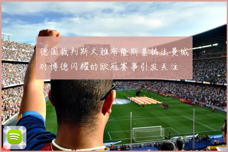 德国裁判斯文雅布隆斯基执法曼城对博德闪耀的欧冠赛事引发关注