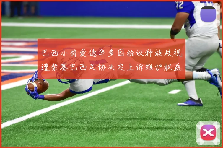 巴西小将爱德华多因抗议种族歧视遭禁赛巴西足协决定上诉维护权益