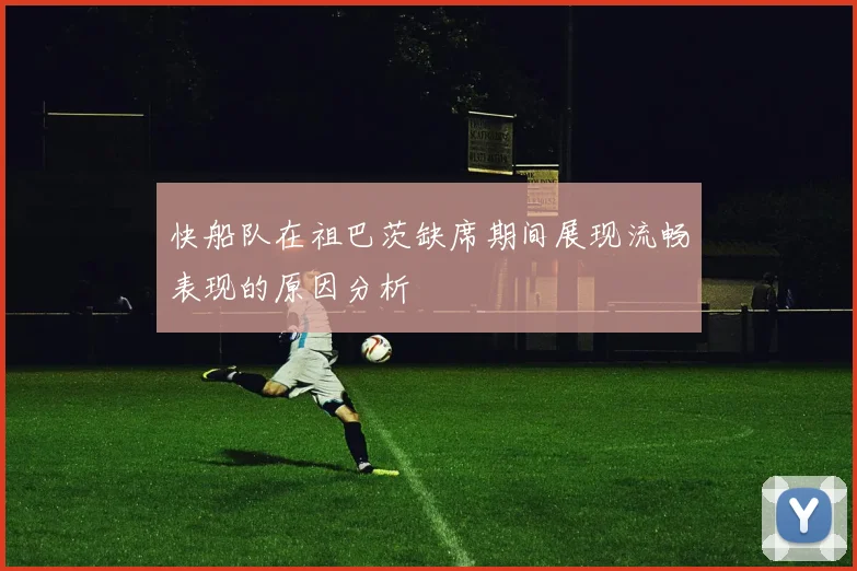 快船队在祖巴茨缺席期间展现流畅表现的原因分析