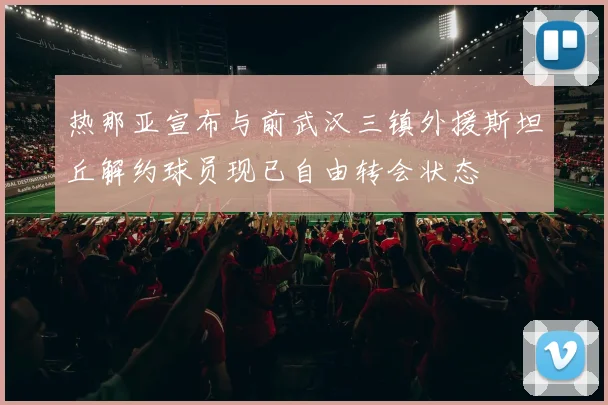 热那亚宣布与前武汉三镇外援斯坦丘解约球员现已自由转会状态