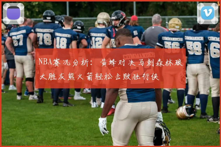 NBA赛况分析：黄蜂对决马刺森林狼大胜灰熊火箭轻松击败独行侠