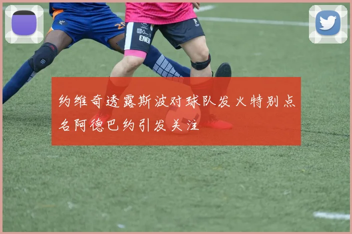 约维奇透露斯波对球队发火特别点名阿德巴约引发关注