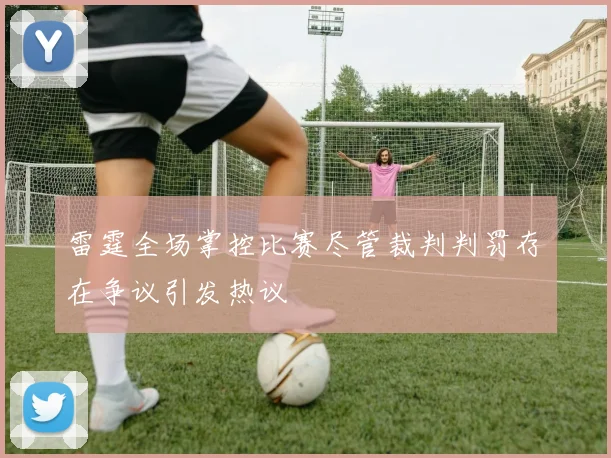雷霆全场掌控比赛尽管裁判判罚存在争议引发热议