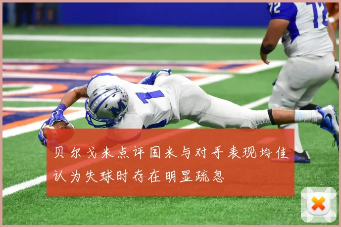 贝尔戈米点评国米与对手表现均佳认为失球时存在明显疏忽