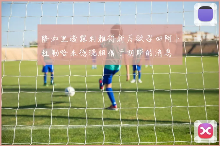 隆加里透露利雅得新月欲召回阿卜杜勒哈米德现租借于朗斯的消息