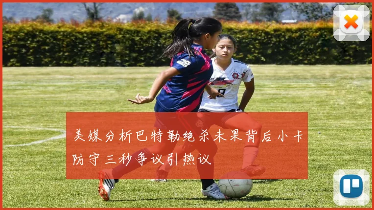 美媒分析巴特勒绝杀未果背后小卡防守三秒争议引热议