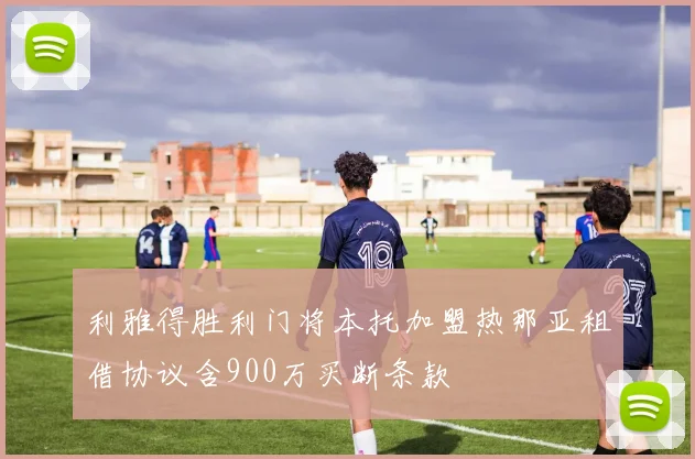利雅得胜利门将本托加盟热那亚租借协议含900万买断条款