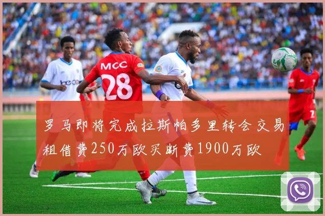 罗马即将完成拉斯帕多里转会交易租借费250万欧买断费1900万欧