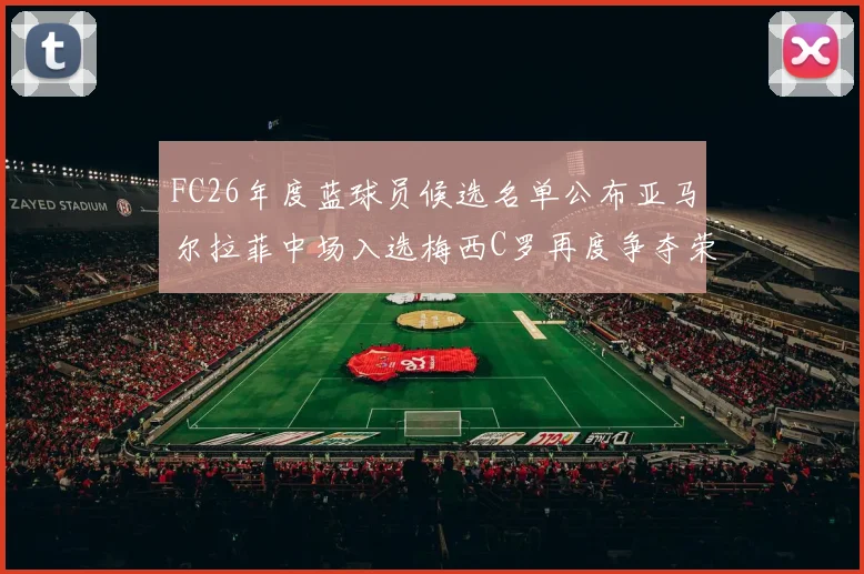 FC26年度蓝球员候选名单公布亚马尔拉菲中场入选梅西C罗再度争夺荣誉