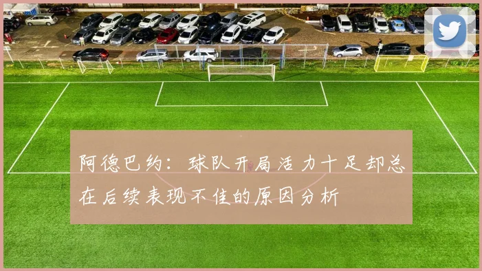 阿德巴约：球队开局活力十足却总在后续表现不佳的原因分析