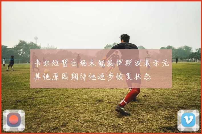 韦尔短暂出场未能发挥斯波表示无其他原因期待他逐步恢复状态